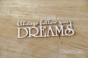 Always follow your Dreams -  Decorative Chipboard (3753)